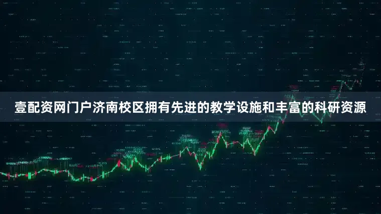 壹配资网门户　　济南校区拥有先进的教学设施和丰富的科研资源