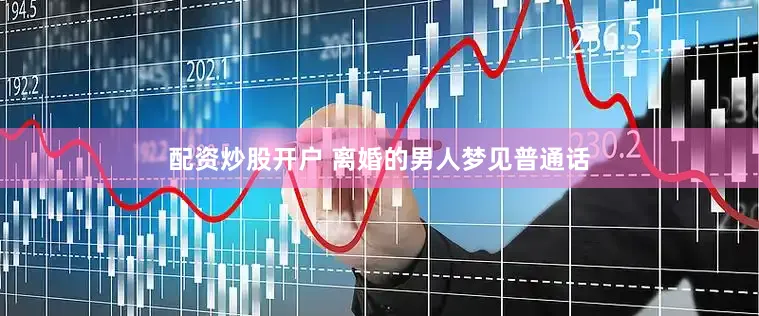 配资炒股开户 离婚的男人梦见普通话