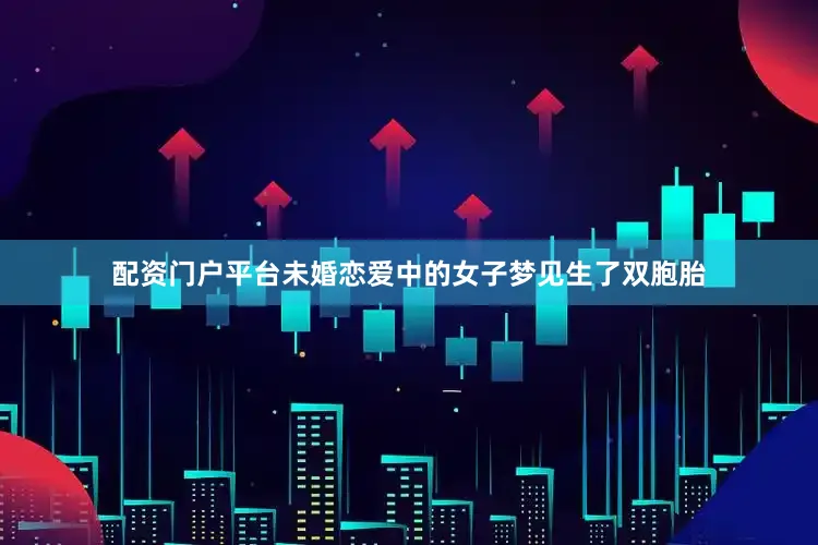 配资门户平台未婚恋爱中的女子梦见生了双胞胎