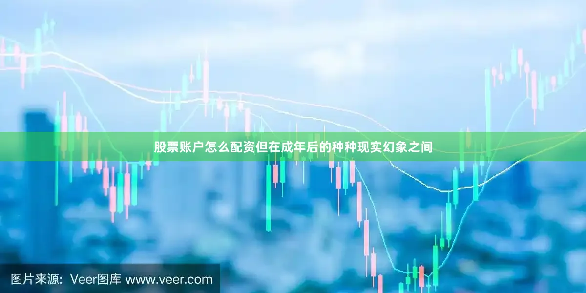 股票账户怎么配资但在成年后的种种现实幻象之间