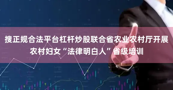 搜正规合法平台杠杆炒股联合省农业农村厅开展农村妇女“法律明白人”省级培训