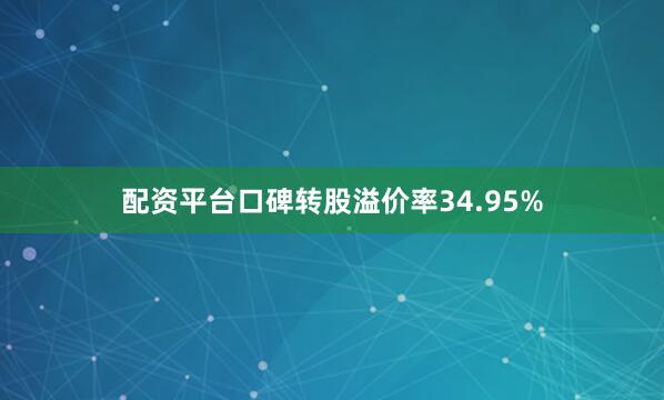 配资平台口碑转股溢价率34.95%