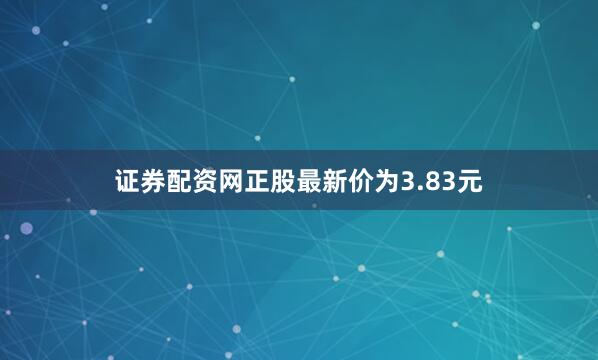证券配资网正股最新价为3.83元