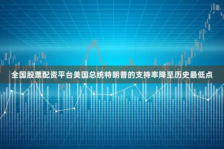 全国股票配资平台美国总统特朗普的支持率降至历史最低点