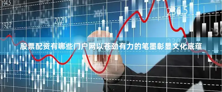 股票配资有哪些门户网以苍劲有力的笔墨彰显文化底蕴