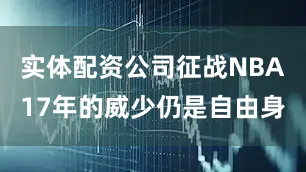 实体配资公司征战NBA17年的威少仍是自由身