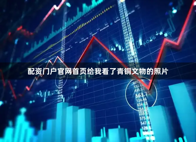 配资门户官网首页给我看了青铜文物的照片
