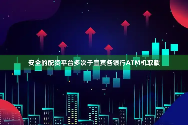 安全的配资平台多次于宜宾各银行ATM机取款