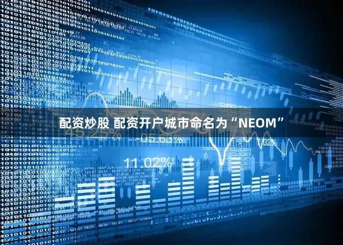 配资炒股 配资开户城市命名为“NEOM”