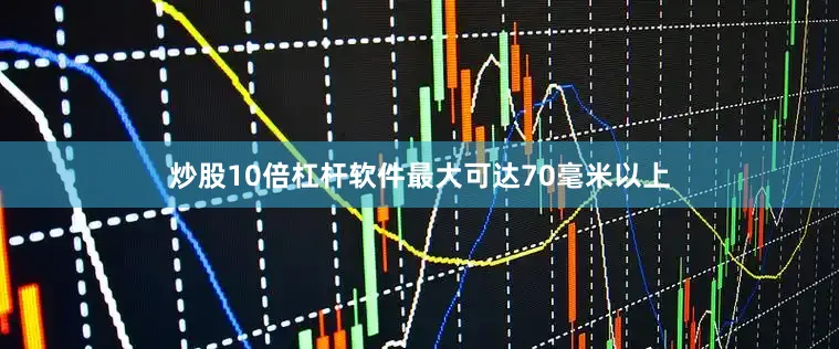 炒股10倍杠杆软件最大可达70毫米以上