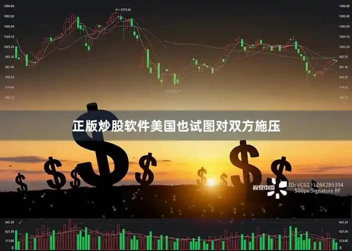 正版炒股软件美国也试图对双方施压