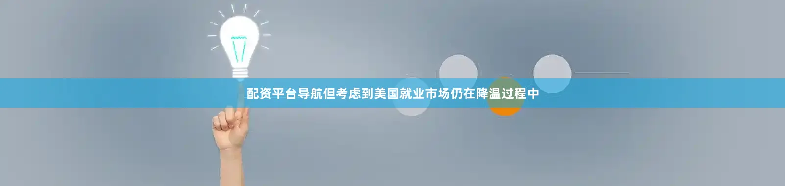 配资平台导航但考虑到美国就业市场仍在降温过程中