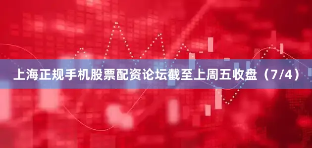 上海正规手机股票配资论坛截至上周五收盘（7/4）