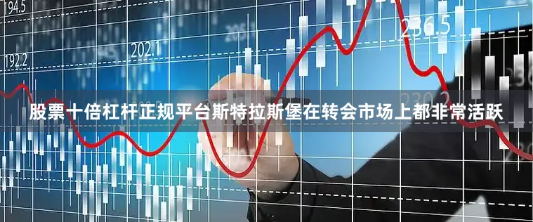 股票十倍杠杆正规平台斯特拉斯堡在转会市场上都非常活跃
