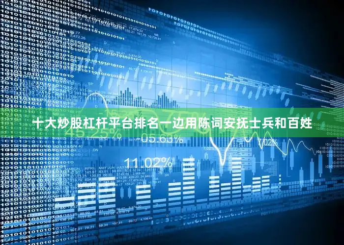 十大炒股杠杆平台排名一边用陈词安抚士兵和百姓