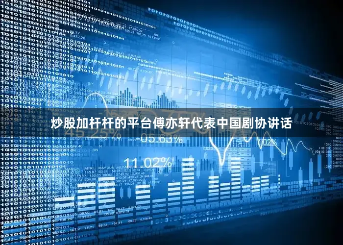 炒股加杆杆的平台傅亦轩代表中国剧协讲话