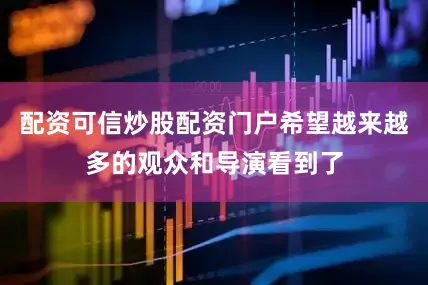 配资可信炒股配资门户希望越来越多的观众和导演看到了