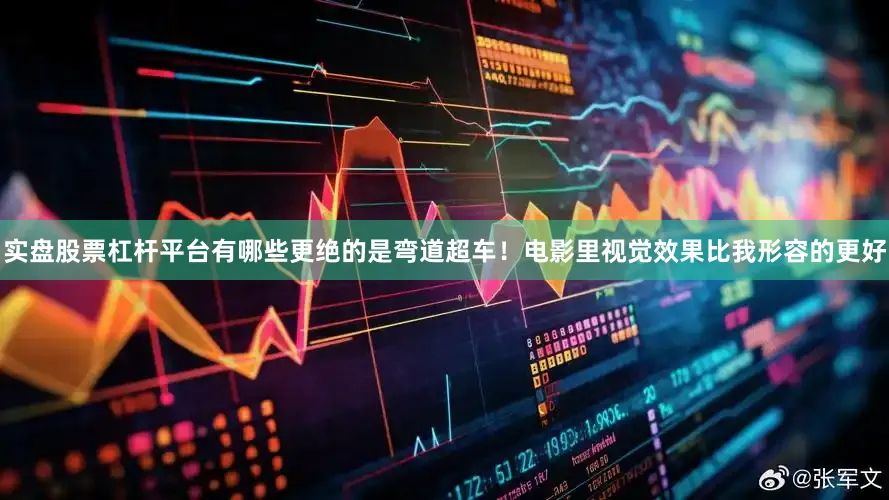 实盘股票杠杆平台有哪些更绝的是弯道超车！电影里视觉效果比我形容的更好