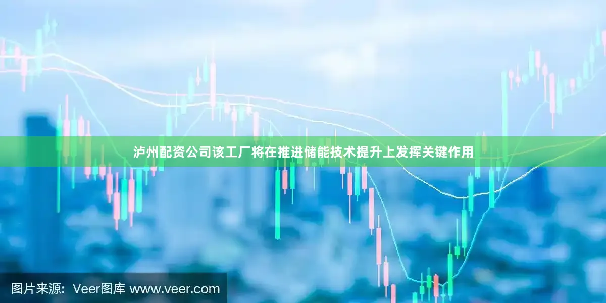 泸州配资公司该工厂将在推进储能技术提升上发挥关键作用