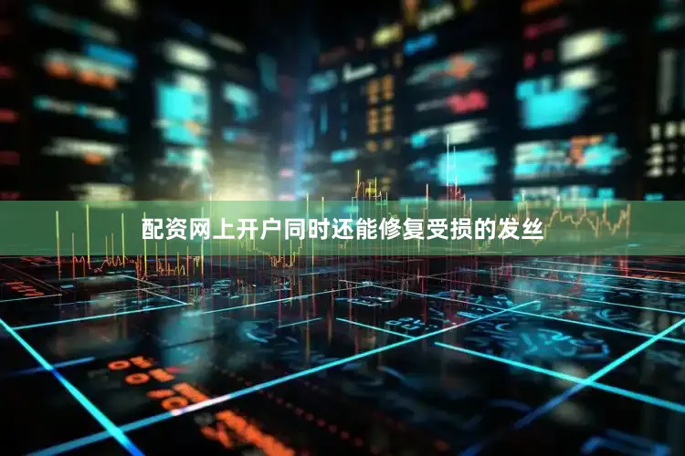 配资网上开户同时还能修复受损的发丝