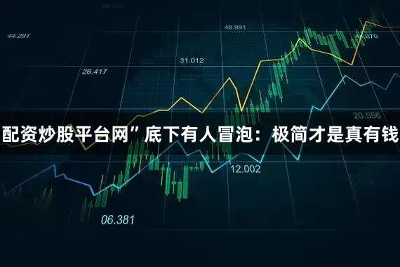 配资炒股平台网”底下有人冒泡：极简才是真有钱