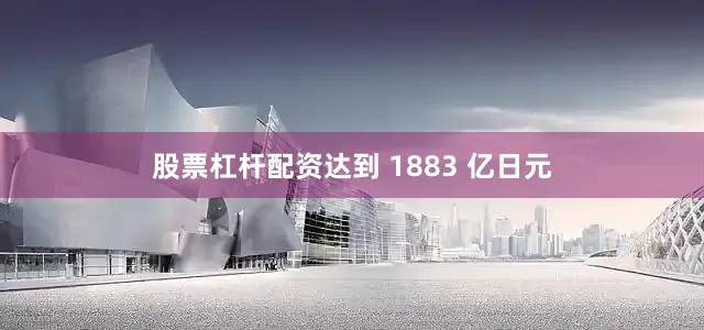 股票杠杆配资达到 1883 亿日元