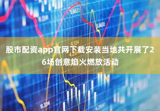 股市配资app官网下载安装当地共开展了26场创意焰火燃放活动