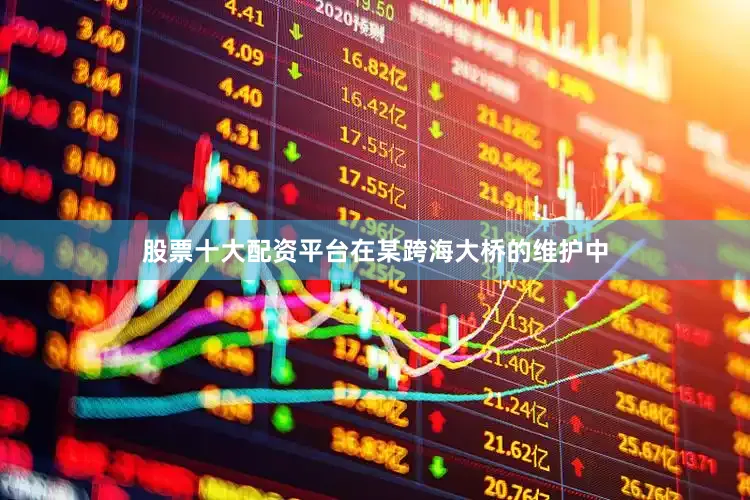 股票十大配资平台在某跨海大桥的维护中
