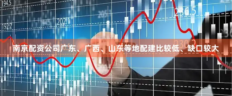 南京配资公司广东、广西、山东等地配建比较低、缺口较大