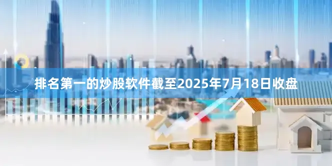 排名第一的炒股软件截至2025年7月18日收盘