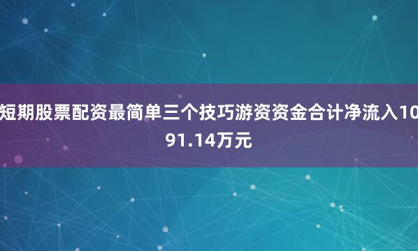 短期股票配资最简单三个技巧游资资金合计净流入1091.14万元