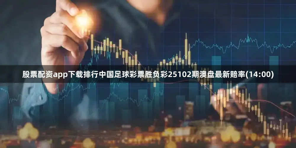 股票配资app下载排行中国足球彩票胜负彩25102期澳盘最新赔率(14:00)