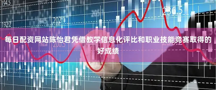 每日配资网站陈怡君凭借教学信息化评比和职业技能竞赛取得的好成绩