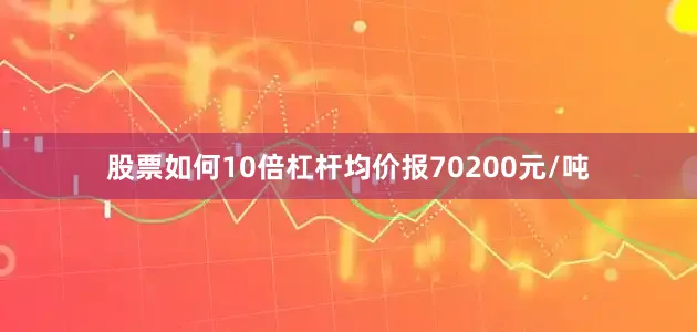 股票如何10倍杠杆均价报70200元/吨