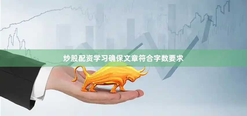 炒股配资学习确保文章符合字数要求