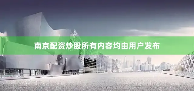 南京配资炒股所有内容均由用户发布