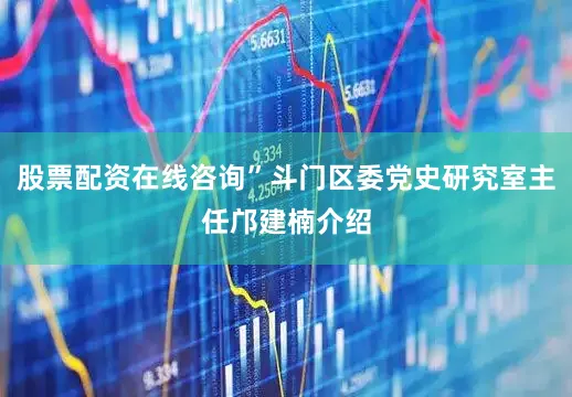 股票配资在线咨询”斗门区委党史研究室主任邝建楠介绍