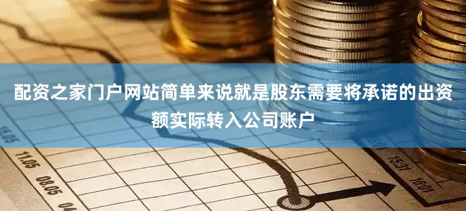配资之家门户网站简单来说就是股东需要将承诺的出资额实际转入公司账户