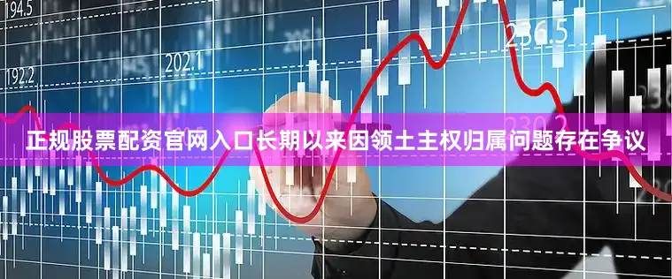正规股票配资官网入口长期以来因领土主权归属问题存在争议
