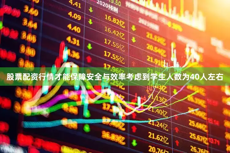 股票配资行情才能保障安全与效率考虑到学生人数为40人左右