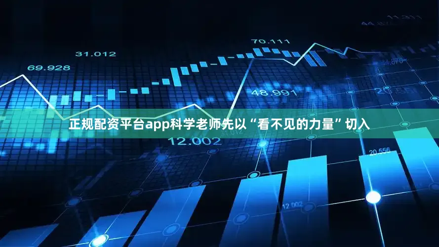 正规配资平台app科学老师先以“看不见的力量”切入