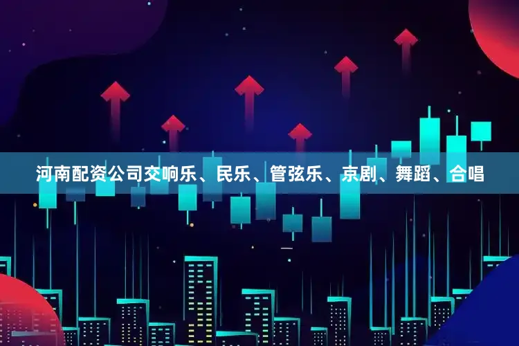 河南配资公司交响乐、民乐、管弦乐、京剧、舞蹈、合唱