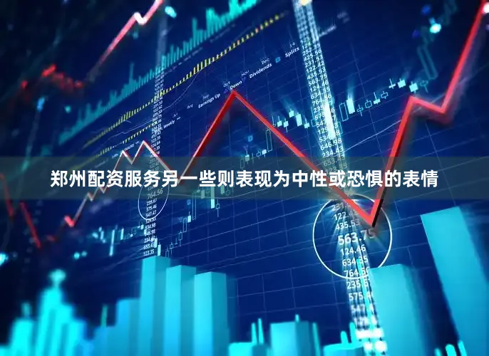 郑州配资服务另一些则表现为中性或恐惧的表情