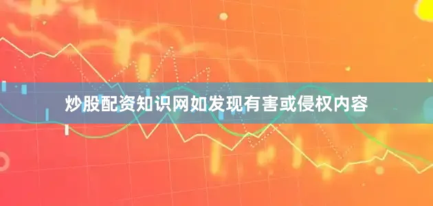 炒股配资知识网如发现有害或侵权内容