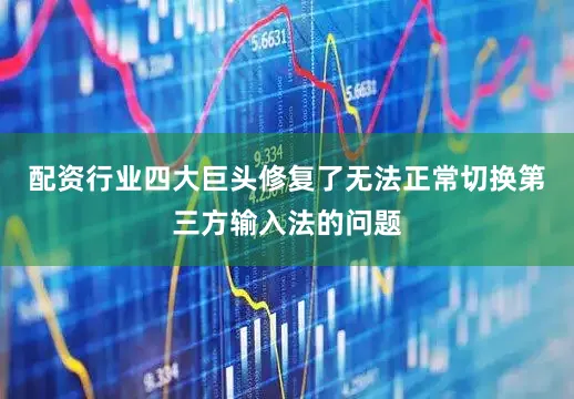 配资行业四大巨头修复了无法正常切换第三方输入法的问题