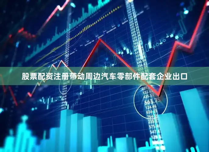 股票配资注册带动周边汽车零部件配套企业出口
