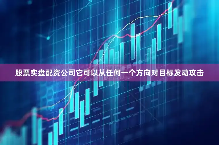 股票实盘配资公司它可以从任何一个方向对目标发动攻击