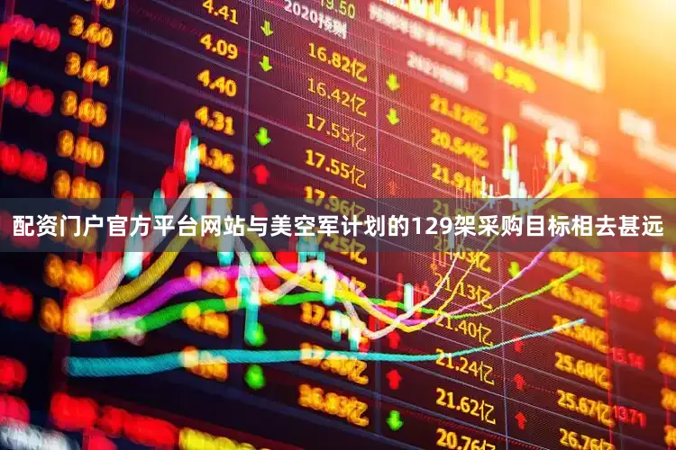 配资门户官方平台网站与美空军计划的129架采购目标相去甚远