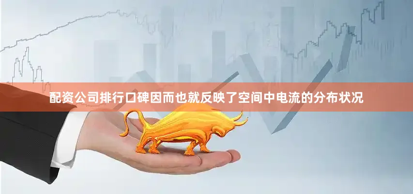 配资公司排行口碑因而也就反映了空间中电流的分布状况