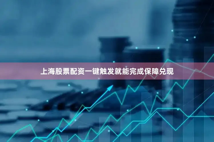 上海股票配资一键触发就能完成保障兑现